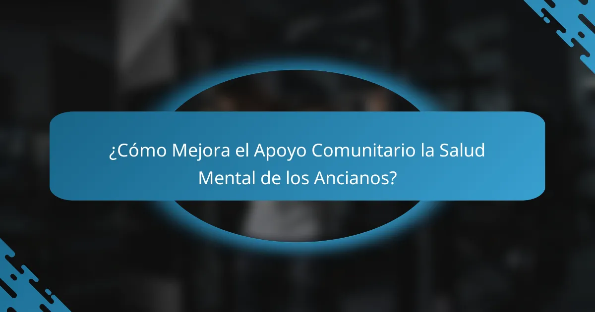 ¿Cómo Mejora el Apoyo Comunitario la Salud Mental de los Ancianos?