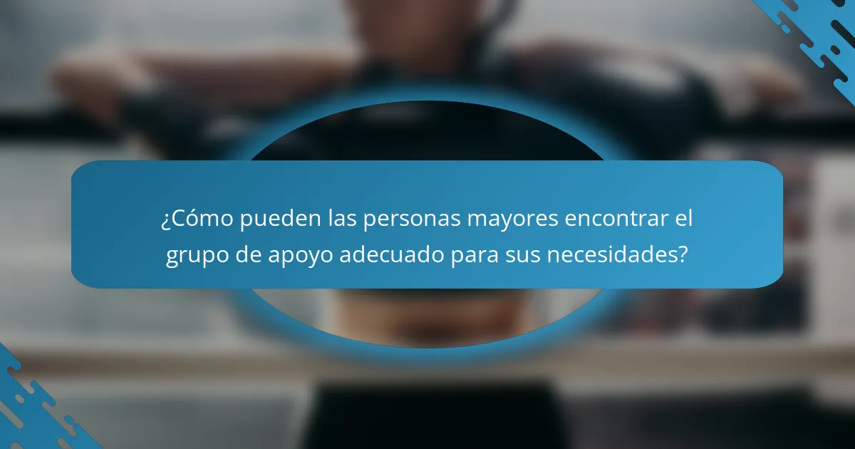 ¿Cómo pueden las personas mayores encontrar el grupo de apoyo adecuado para sus necesidades?