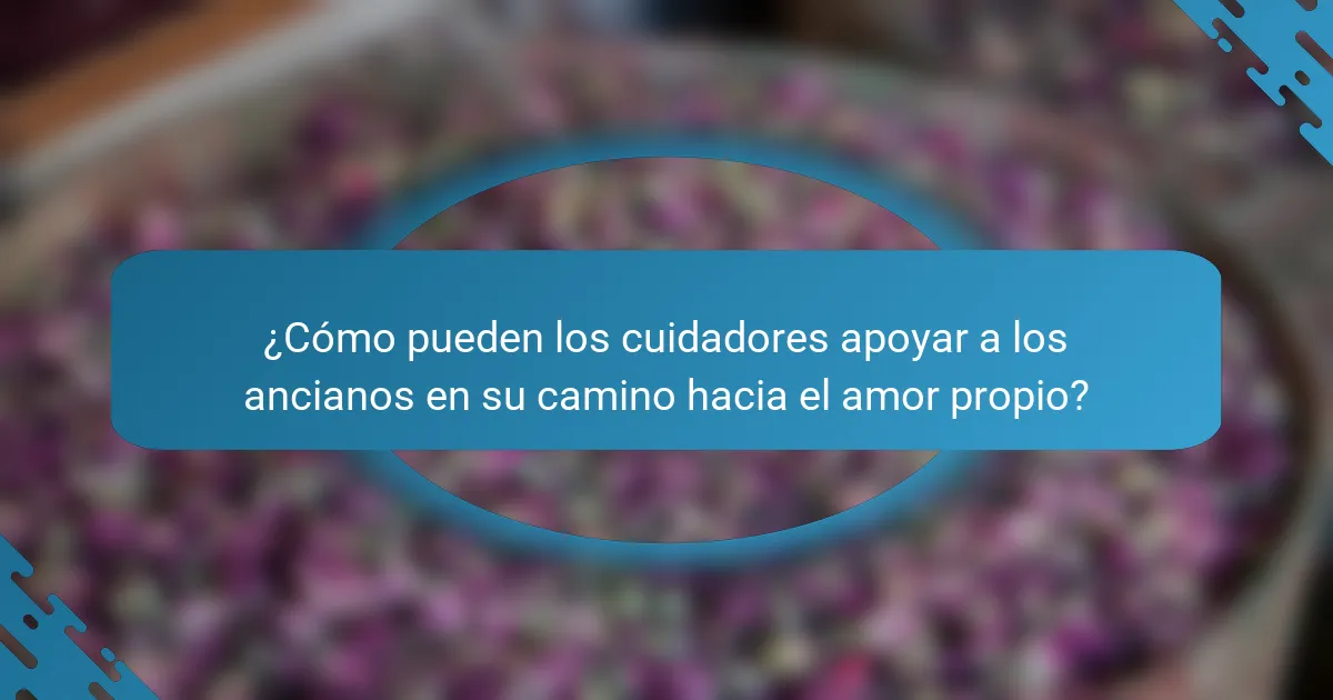 ¿Cómo pueden los cuidadores apoyar a los ancianos en su camino hacia el amor propio?