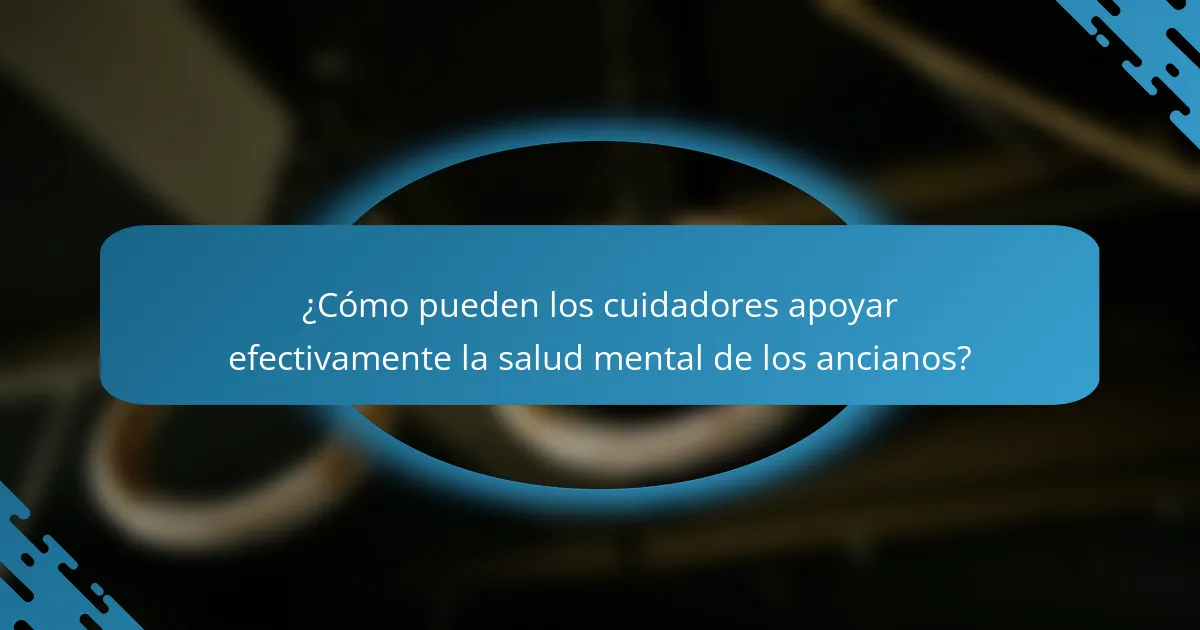 ¿Cómo pueden los cuidadores apoyar efectivamente la salud mental de los ancianos?