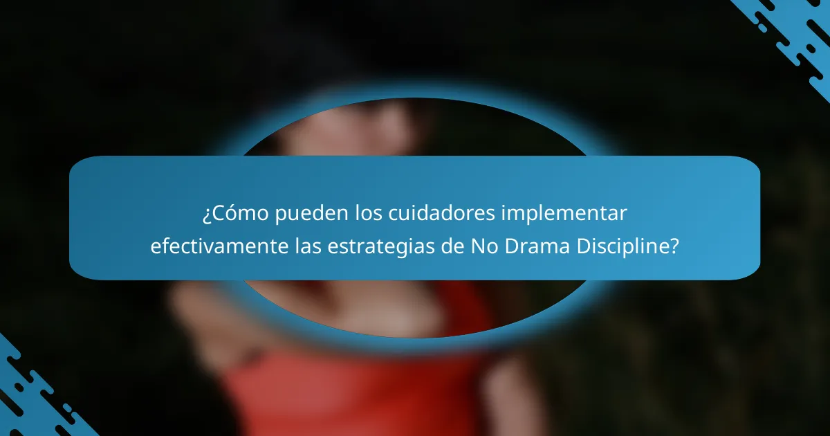 ¿Cómo pueden los cuidadores implementar efectivamente las estrategias de No Drama Discipline?