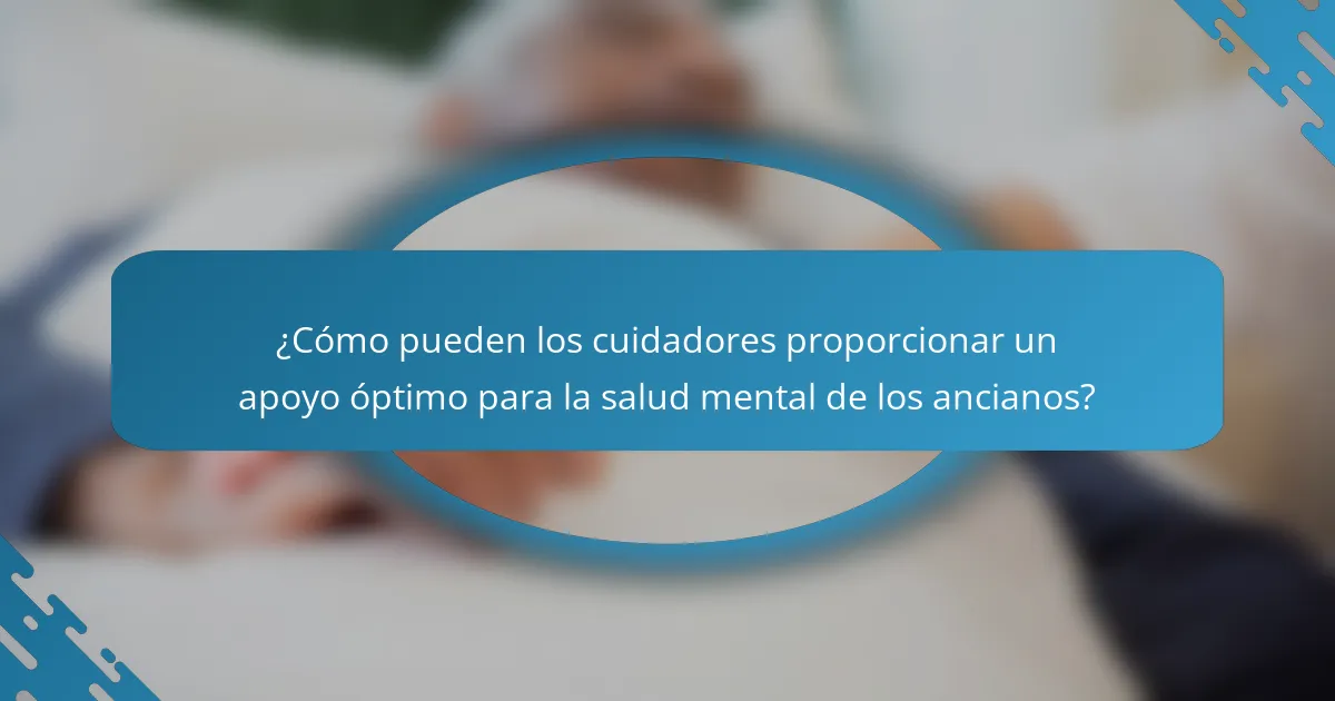 ¿Cómo pueden los cuidadores proporcionar un apoyo óptimo para la salud mental de los ancianos?
