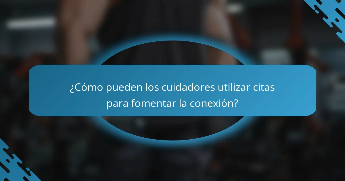 ¿Cómo pueden los cuidadores utilizar citas para fomentar la conexión?