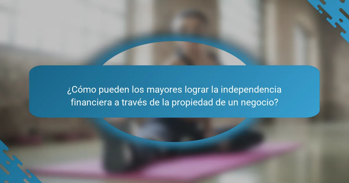 ¿Cómo pueden los mayores lograr la independencia financiera a través de la propiedad de un negocio?