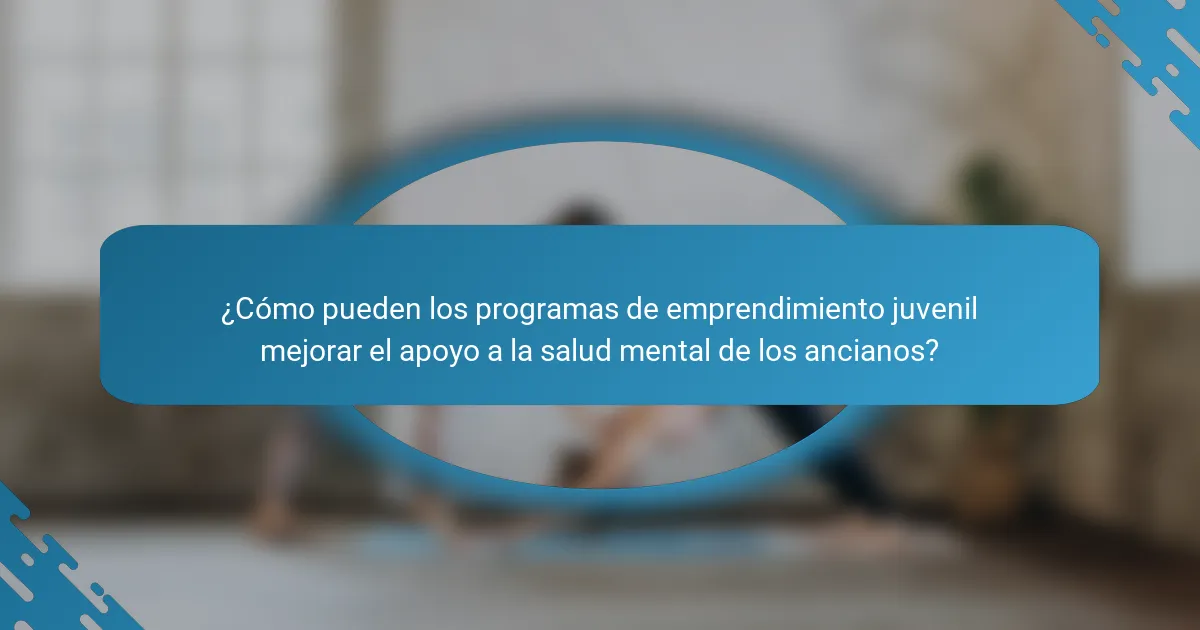 ¿Cómo pueden los programas de emprendimiento juvenil mejorar el apoyo a la salud mental de los ancianos?