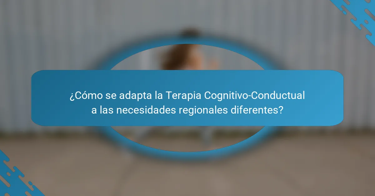 ¿Cómo se adapta la Terapia Cognitivo-Conductual a las necesidades regionales diferentes?