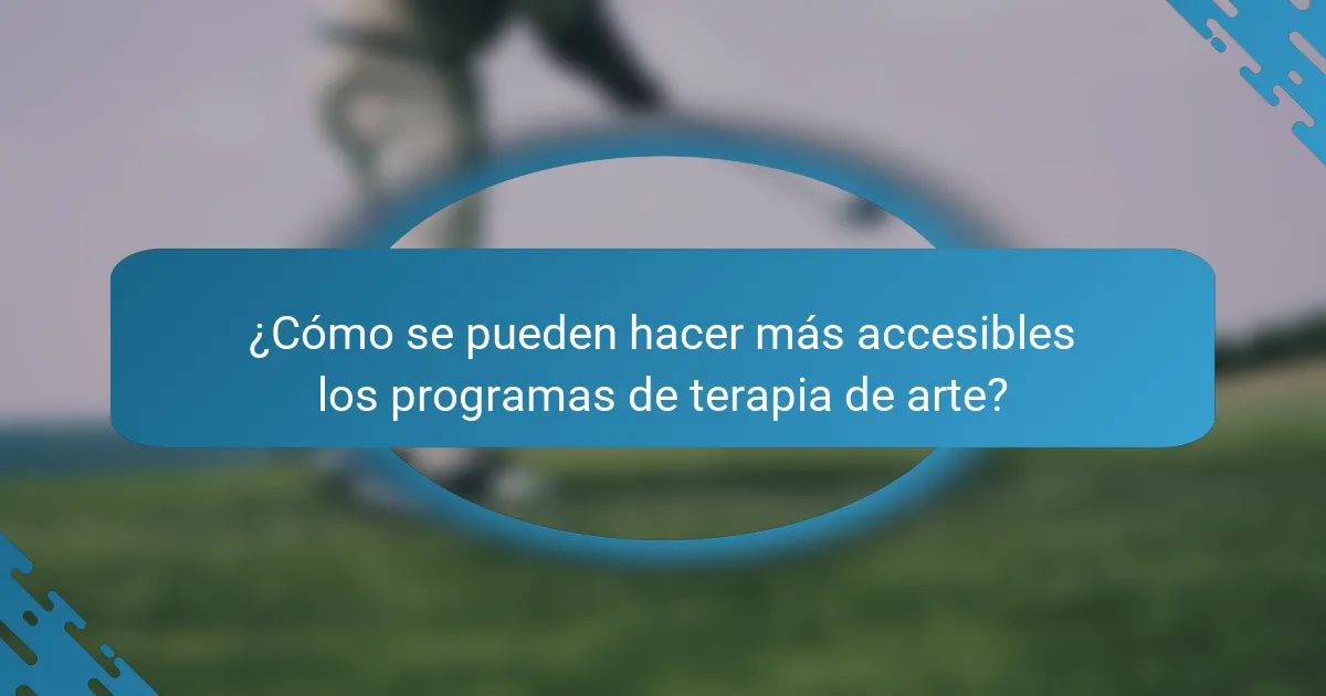 ¿Cómo se pueden hacer más accesibles los programas de terapia de arte?