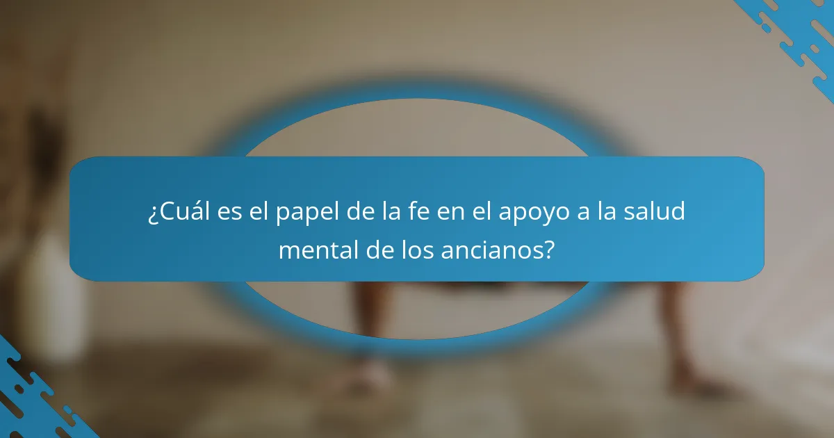 ¿Cuál es el papel de la fe en el apoyo a la salud mental de los ancianos?