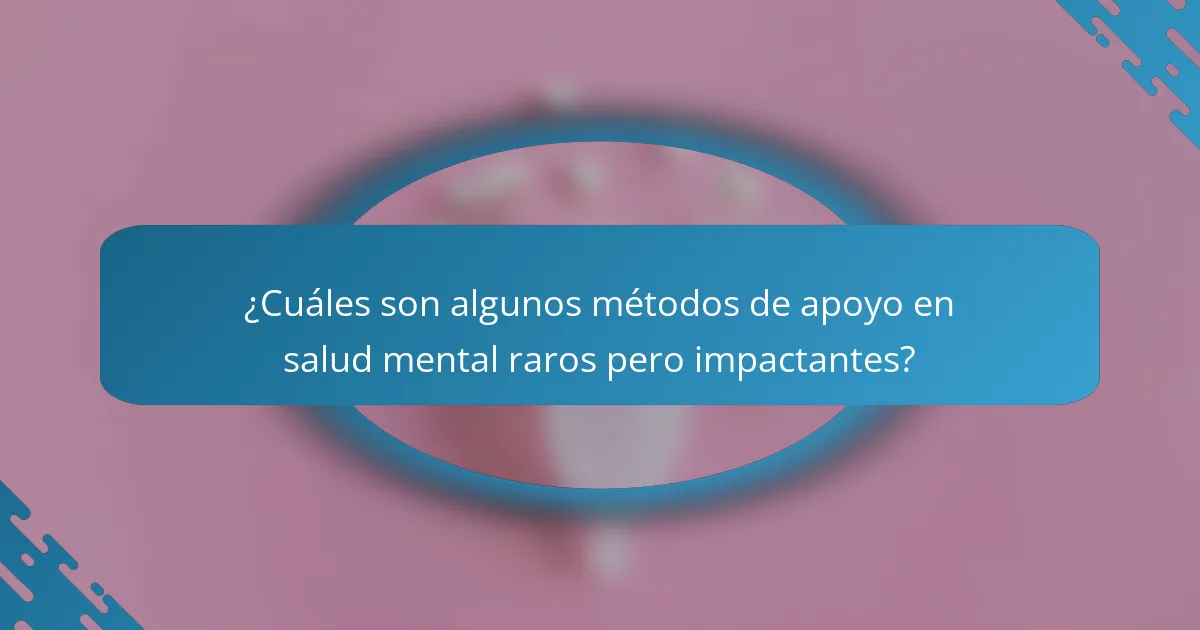 ¿Cuáles son algunos métodos de apoyo en salud mental raros pero impactantes?