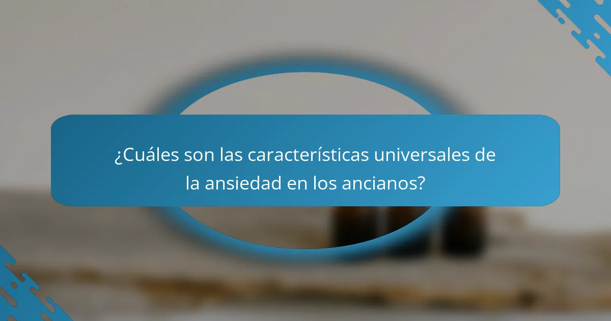 ¿Cuáles son las características universales de la ansiedad en los ancianos?