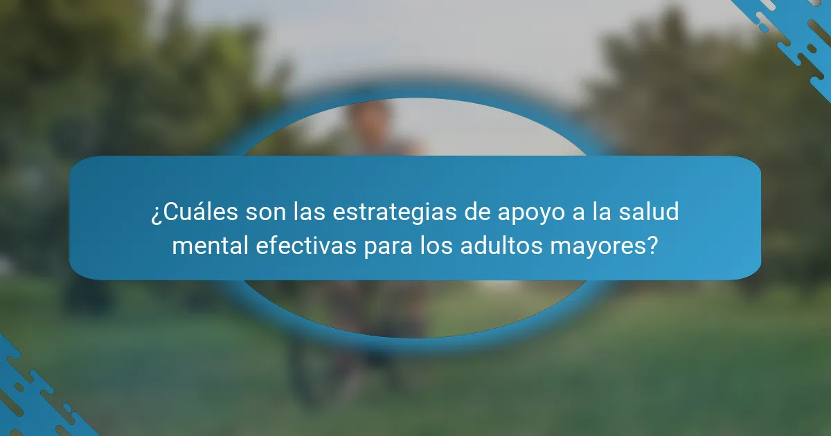 ¿Cuáles son las estrategias de apoyo a la salud mental efectivas para los adultos mayores?