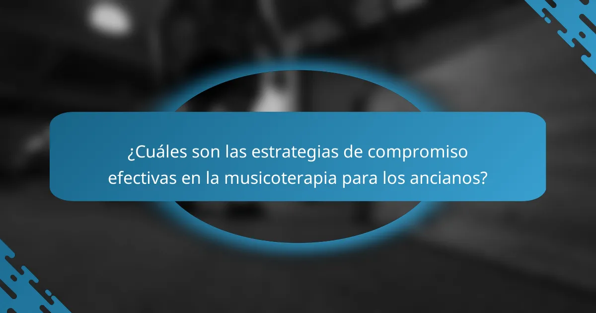 ¿Cuáles son las estrategias de compromiso efectivas en la musicoterapia para los ancianos?