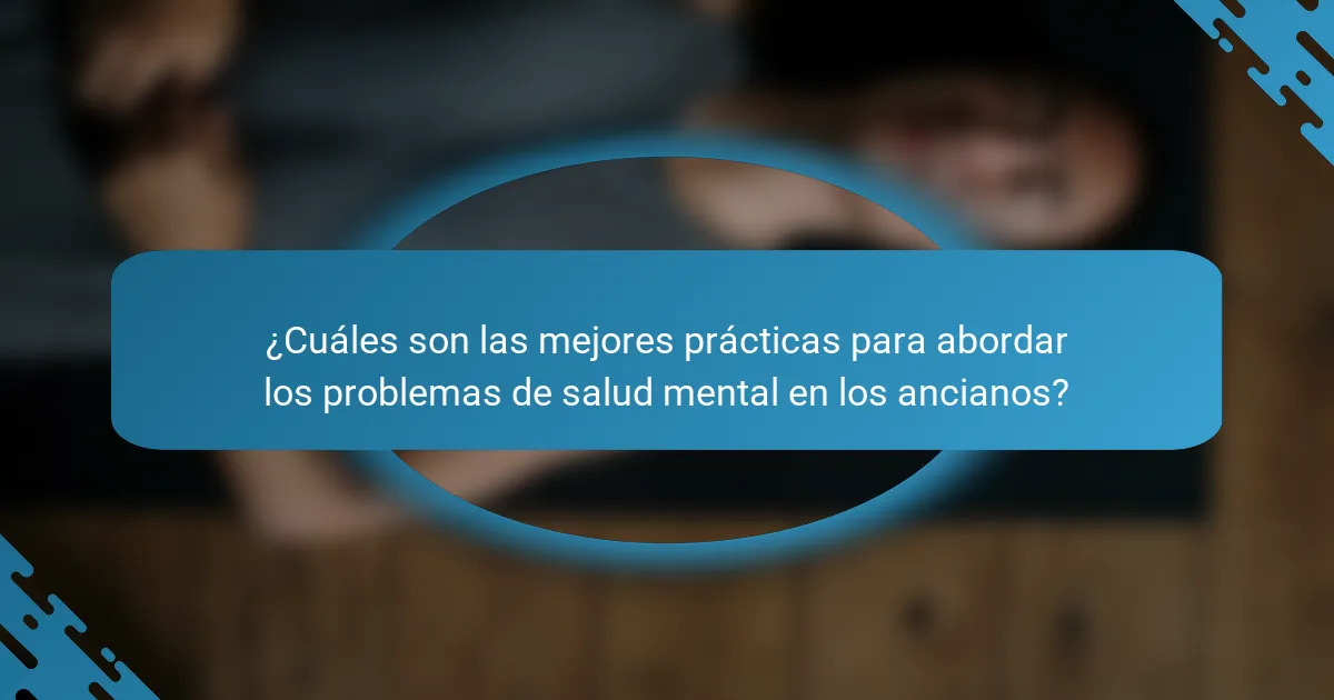 ¿Cuáles son las mejores prácticas para abordar los problemas de salud mental en los ancianos?