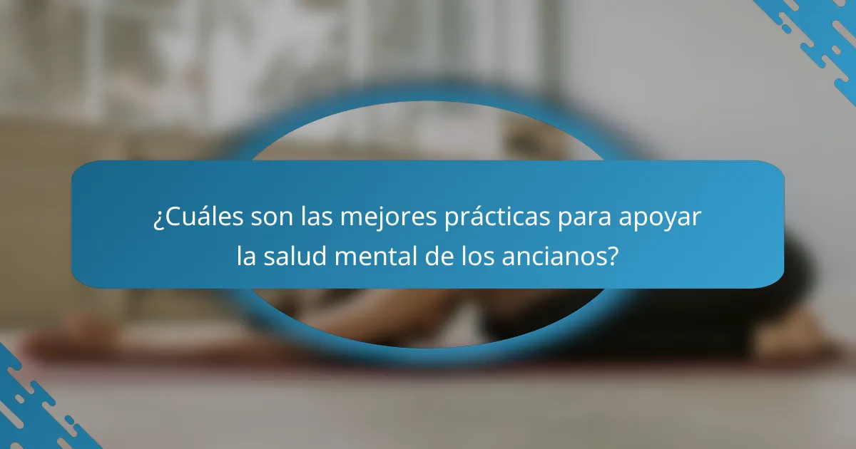 ¿Cuáles son las mejores prácticas para apoyar la salud mental de los ancianos?