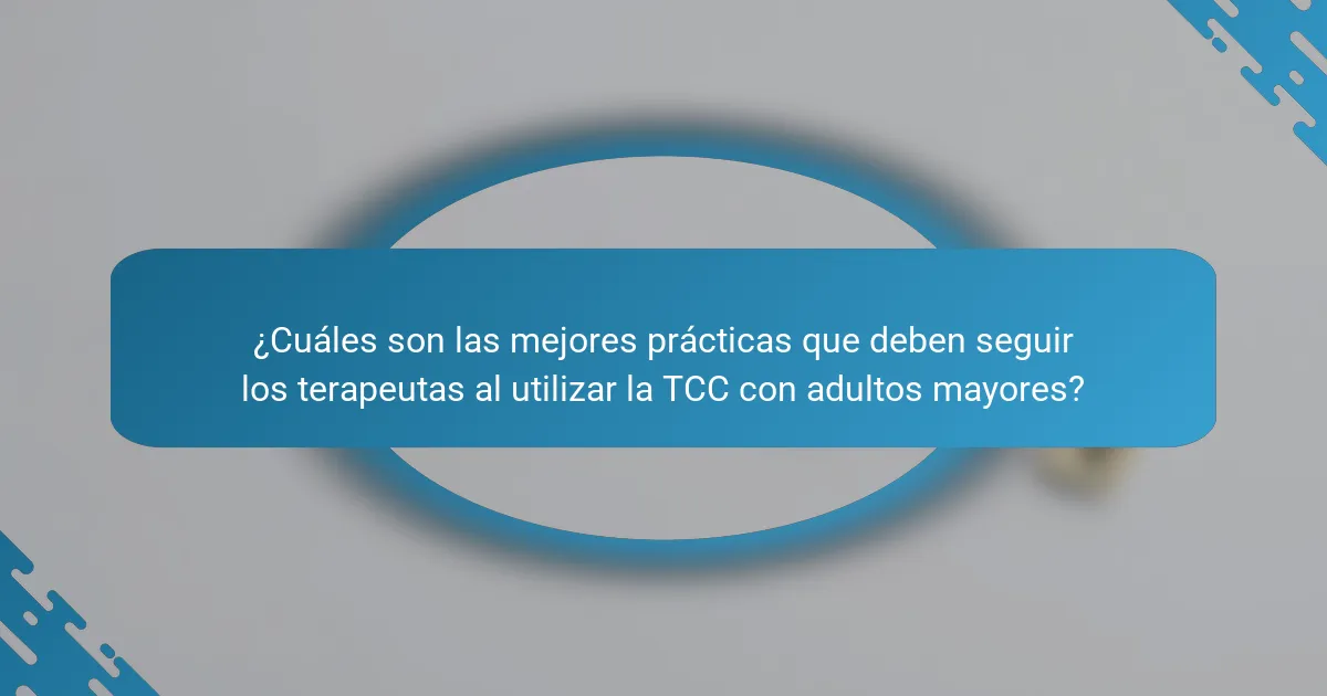 ¿Cuáles son las mejores prácticas que deben seguir los terapeutas al utilizar la TCC con adultos mayores?