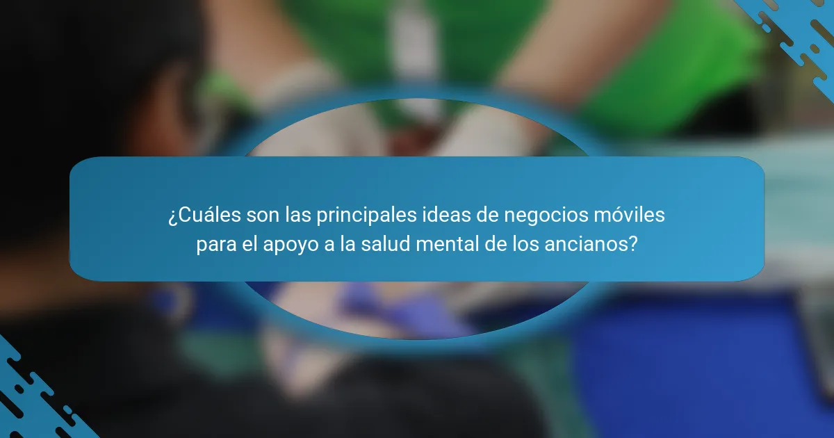 ¿Cuáles son las principales ideas de negocios móviles para el apoyo a la salud mental de los ancianos?