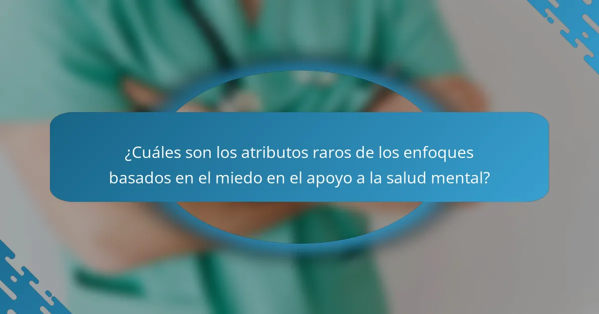 ¿Cuáles son los atributos raros de los enfoques basados en el miedo en el apoyo a la salud mental?