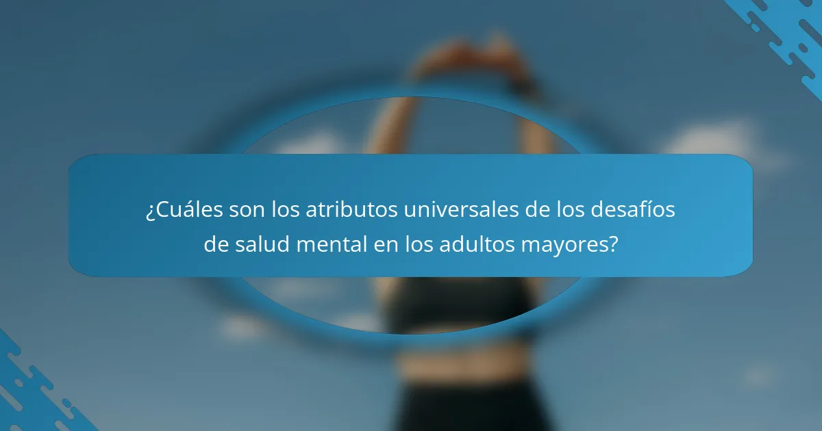 ¿Cuáles son los atributos universales de los desafíos de salud mental en los adultos mayores?
