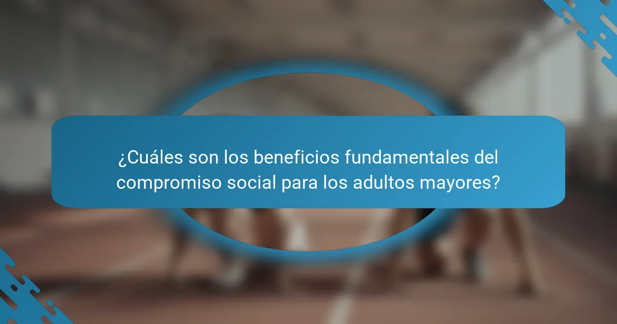 ¿Cuáles son los beneficios fundamentales del compromiso social para los adultos mayores?