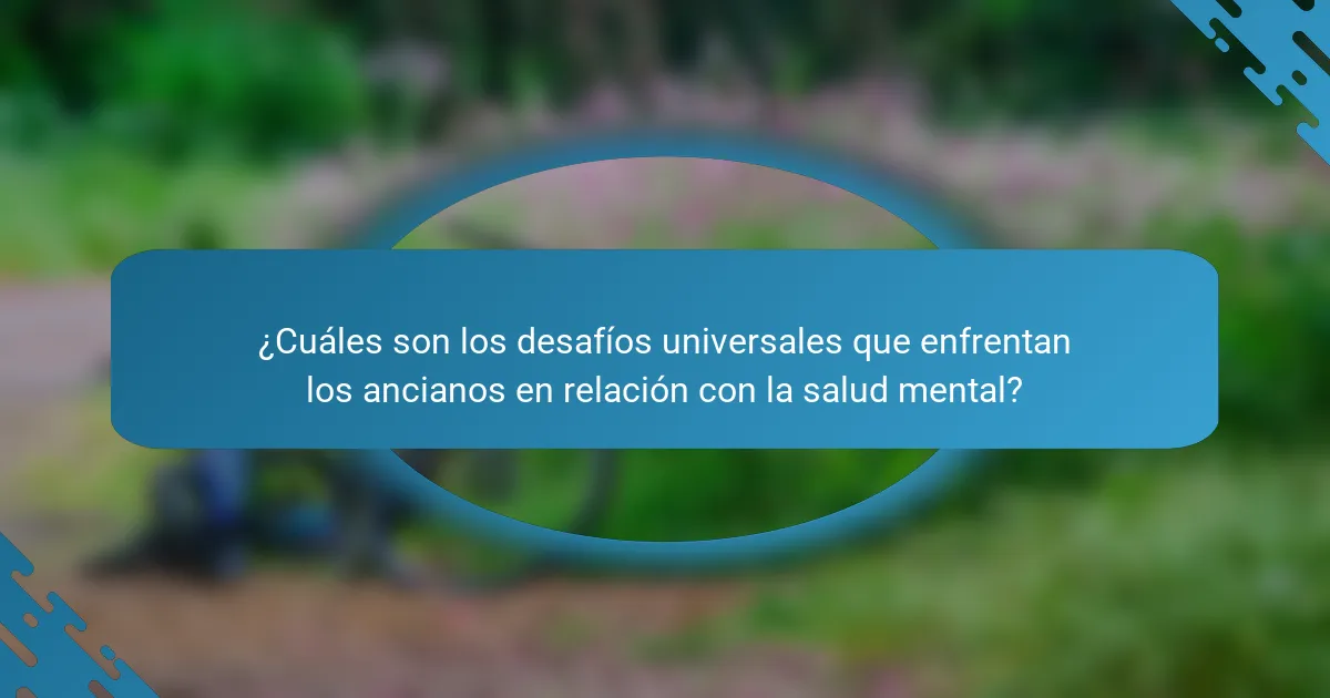 ¿Cuáles son los desafíos universales que enfrentan los ancianos en relación con la salud mental?