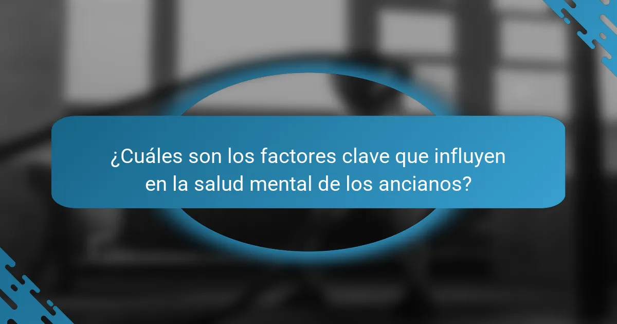 ¿Cuáles son los factores clave que influyen en la salud mental de los ancianos?