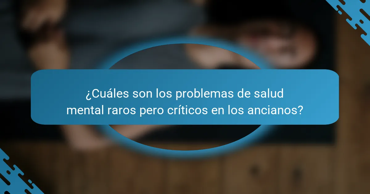 ¿Cuáles son los problemas de salud mental raros pero críticos en los ancianos?