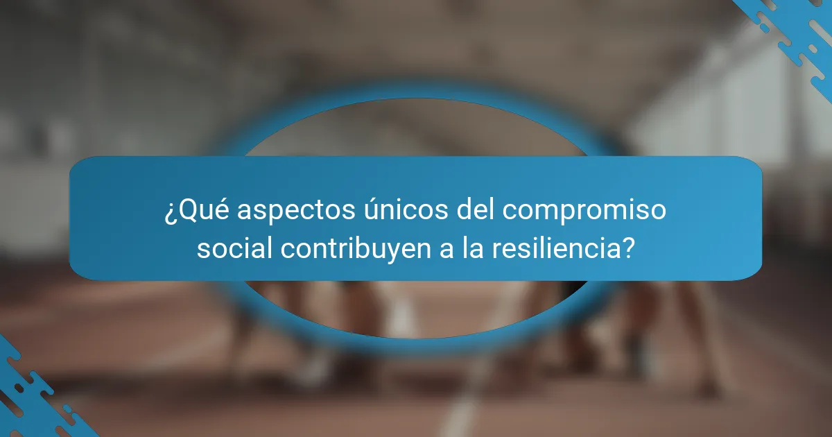 ¿Qué aspectos únicos del compromiso social contribuyen a la resiliencia?