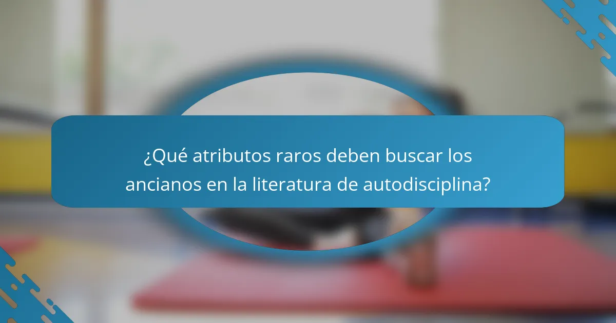 ¿Qué atributos raros deben buscar los ancianos en la literatura de autodisciplina?