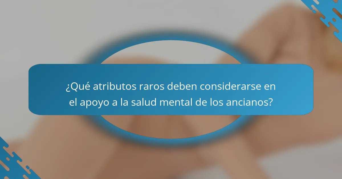 ¿Qué atributos raros deben considerarse en el apoyo a la salud mental de los ancianos?