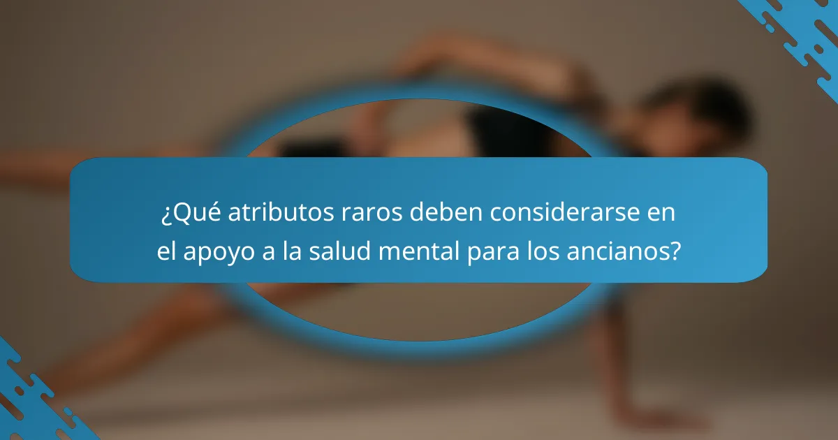 ¿Qué atributos raros deben considerarse en el apoyo a la salud mental para los ancianos?
