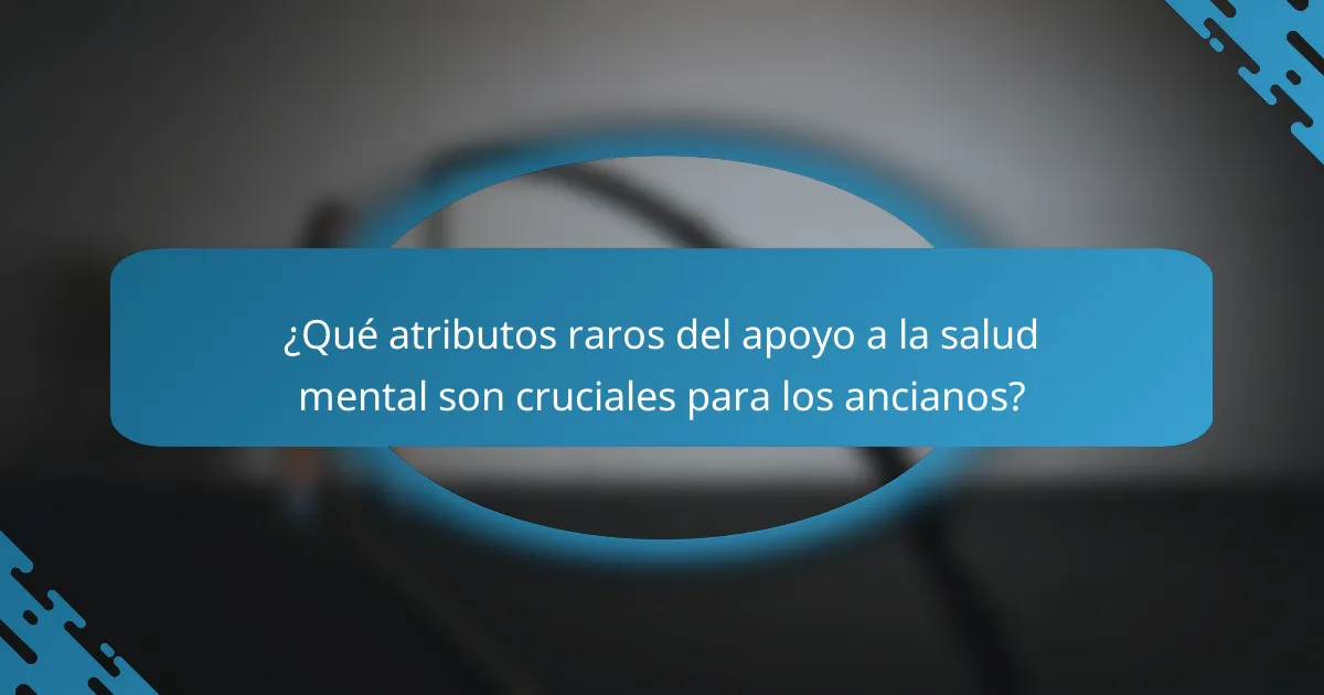 ¿Qué atributos raros del apoyo a la salud mental son cruciales para los ancianos?