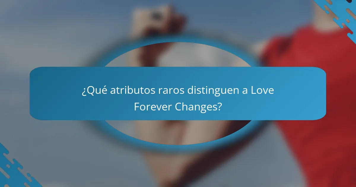 ¿Qué atributos raros distinguen a Love Forever Changes?