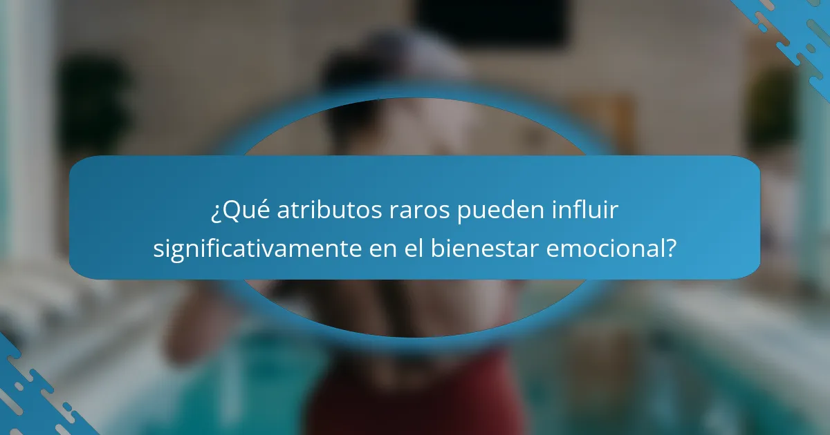 ¿Qué atributos raros pueden influir significativamente en el bienestar emocional?
