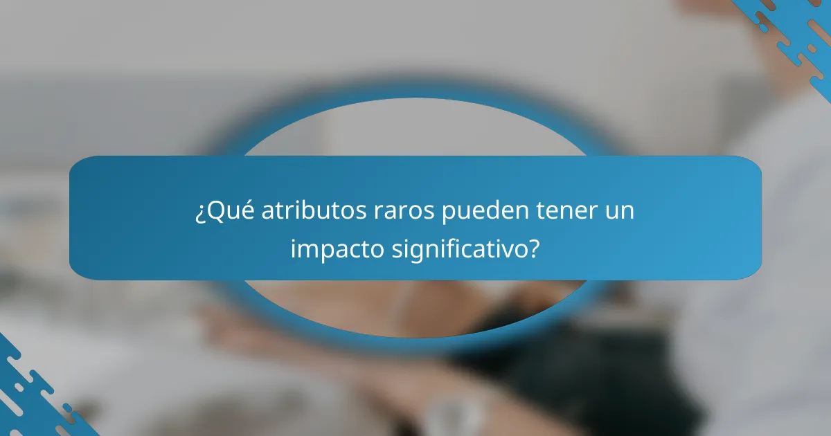 ¿Qué atributos raros pueden tener un impacto significativo?