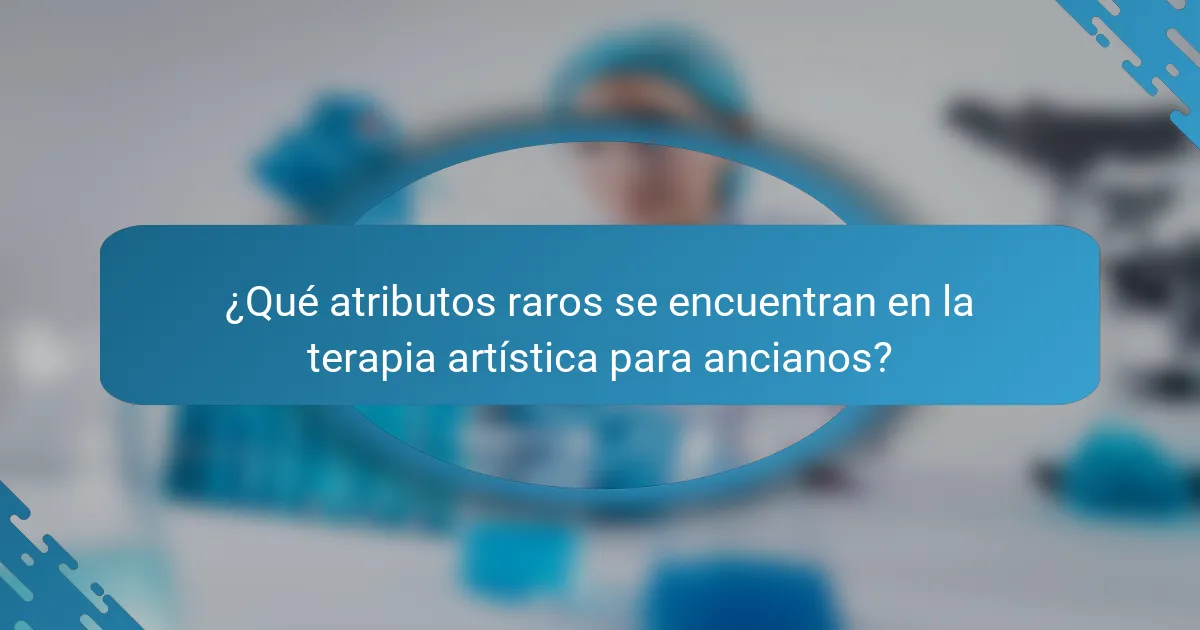 ¿Qué atributos raros se encuentran en la terapia artística para ancianos?