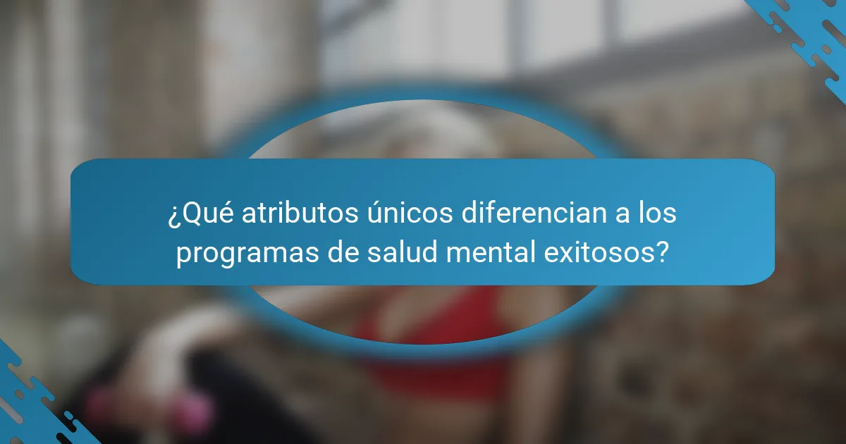 ¿Qué atributos únicos diferencian a los programas de salud mental exitosos?