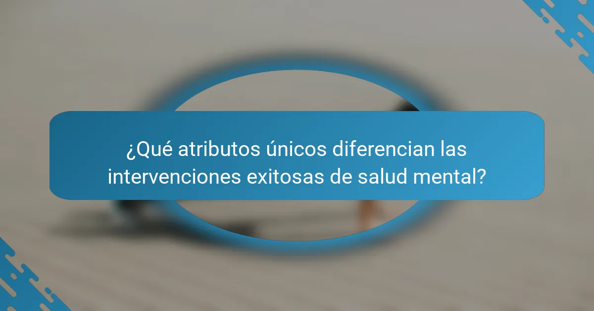 ¿Qué atributos únicos diferencian las intervenciones exitosas de salud mental?