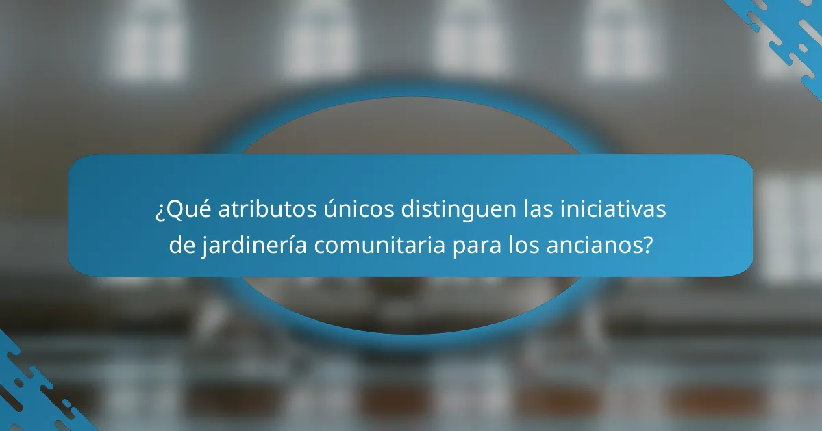 ¿Qué atributos únicos distinguen las iniciativas de jardinería comunitaria para los ancianos?