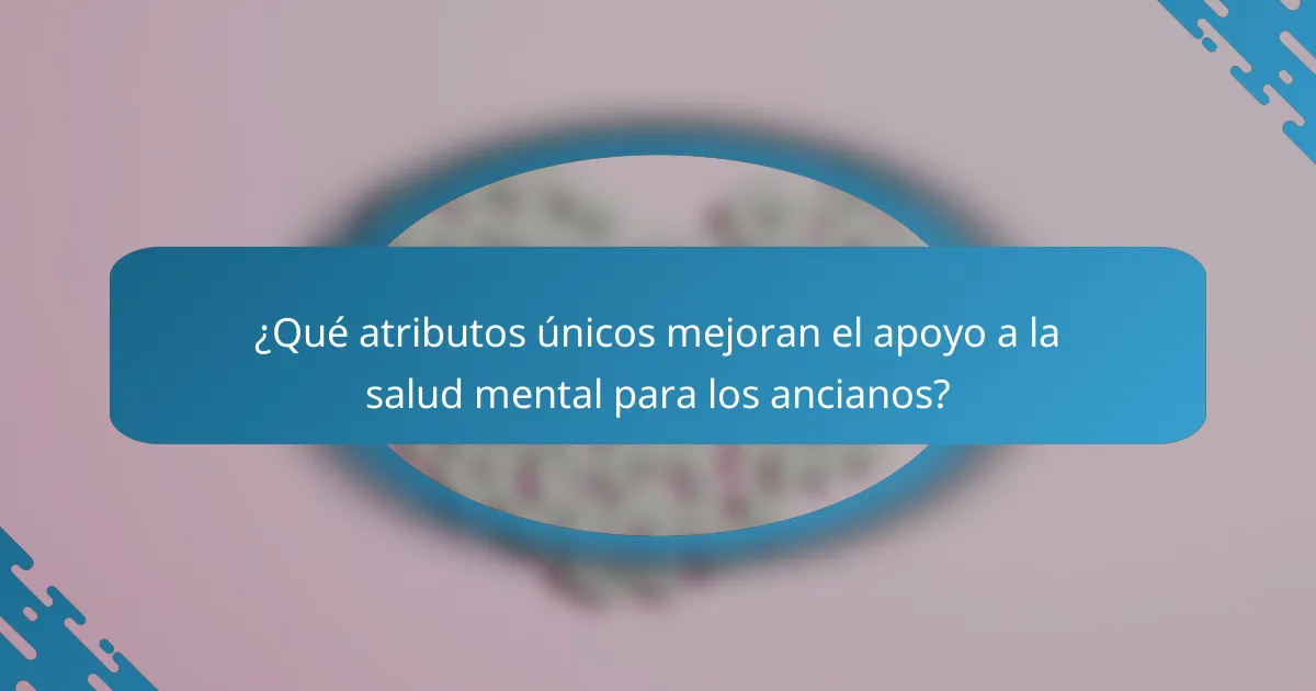 ¿Qué atributos únicos mejoran el apoyo a la salud mental para los ancianos?