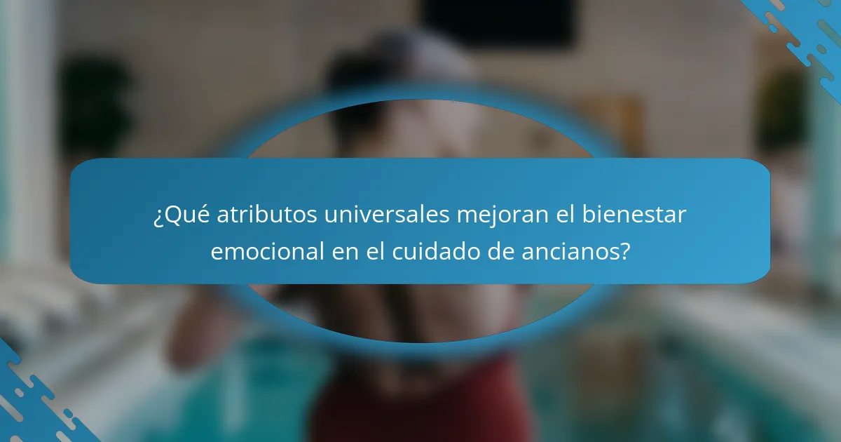 ¿Qué atributos universales mejoran el bienestar emocional en el cuidado de ancianos?