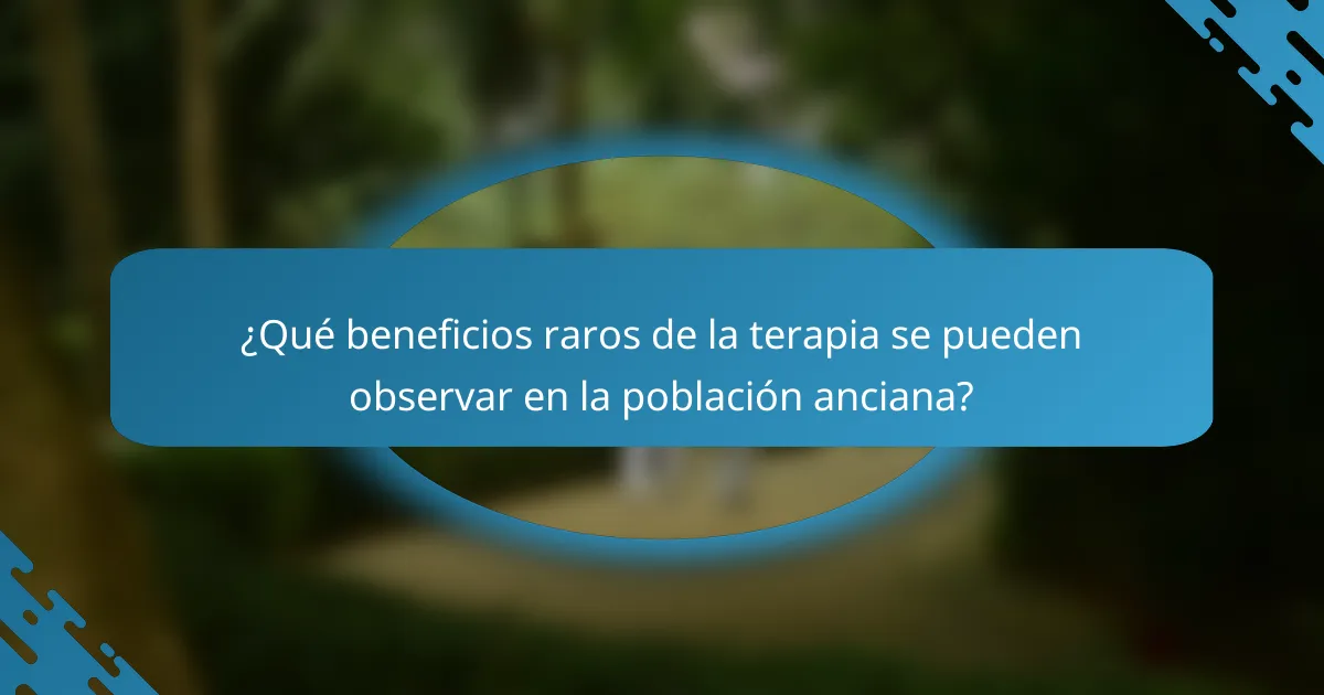 ¿Qué beneficios raros de la terapia se pueden observar en la población anciana?
