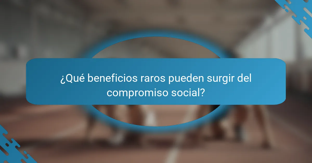 ¿Qué beneficios raros pueden surgir del compromiso social?