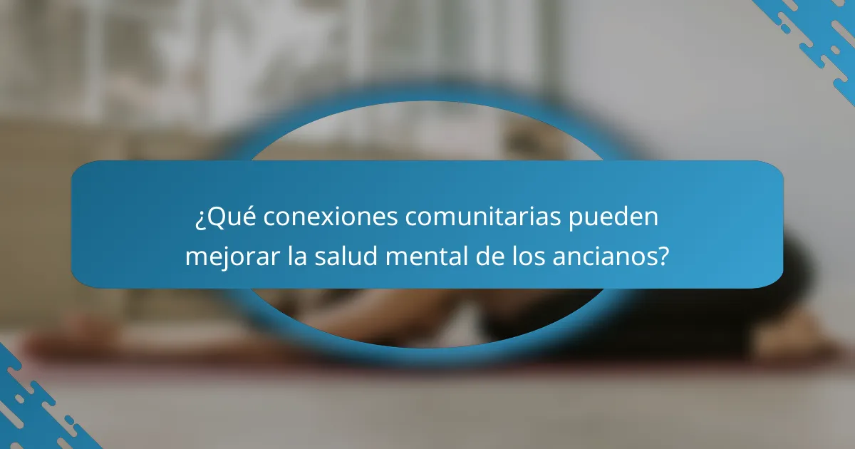 ¿Qué conexiones comunitarias pueden mejorar la salud mental de los ancianos?