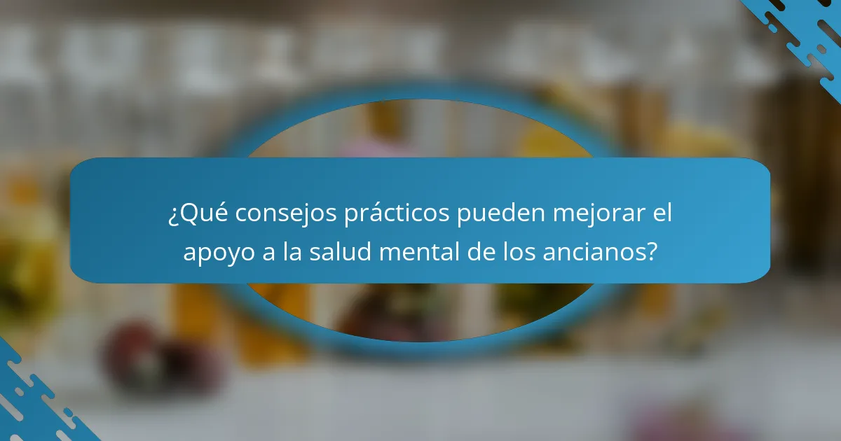 ¿Qué consejos prácticos pueden mejorar el apoyo a la salud mental de los ancianos?