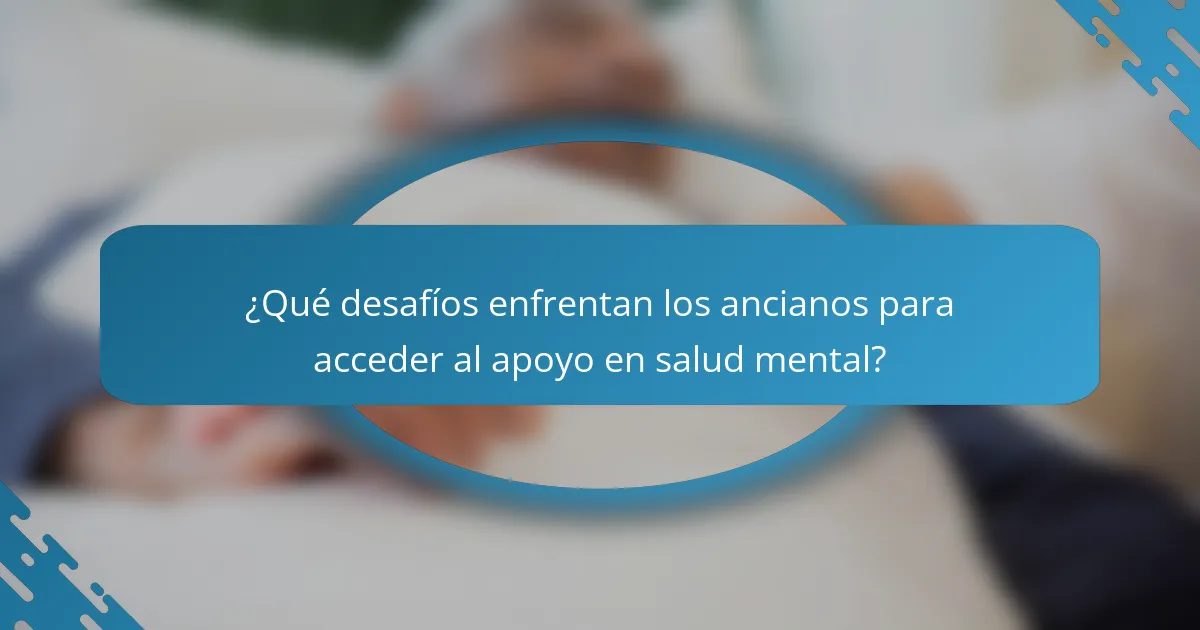 ¿Qué desafíos enfrentan los ancianos para acceder al apoyo en salud mental?