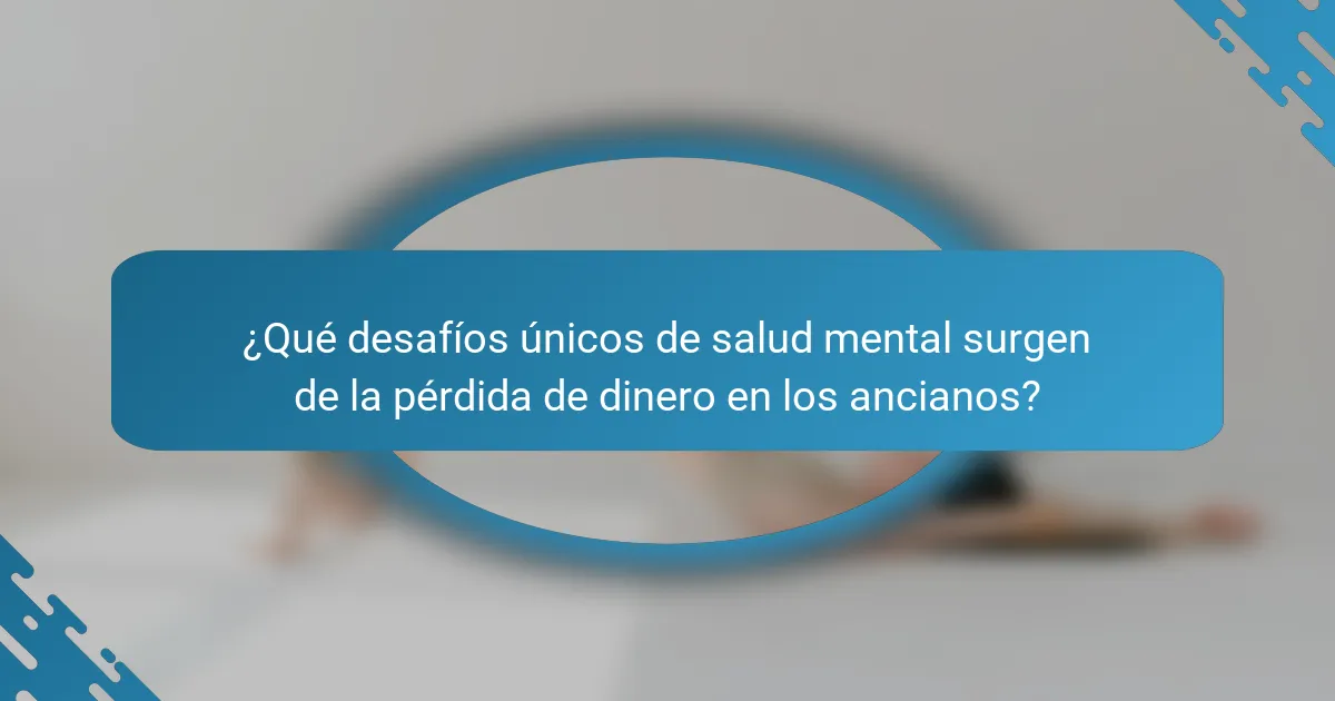 ¿Qué desafíos únicos de salud mental surgen de la pérdida de dinero en los ancianos?