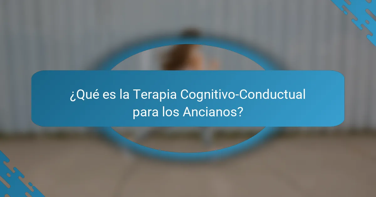 ¿Qué es la Terapia Cognitivo-Conductual para los Ancianos?