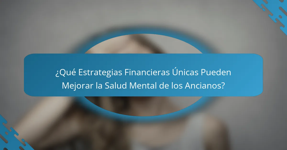 ¿Qué Estrategias Financieras Únicas Pueden Mejorar la Salud Mental de los Ancianos?