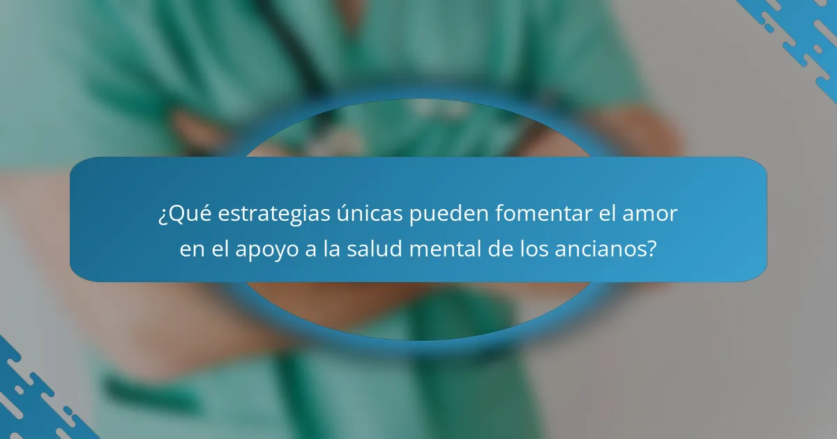 ¿Qué estrategias únicas pueden fomentar el amor en el apoyo a la salud mental de los ancianos?