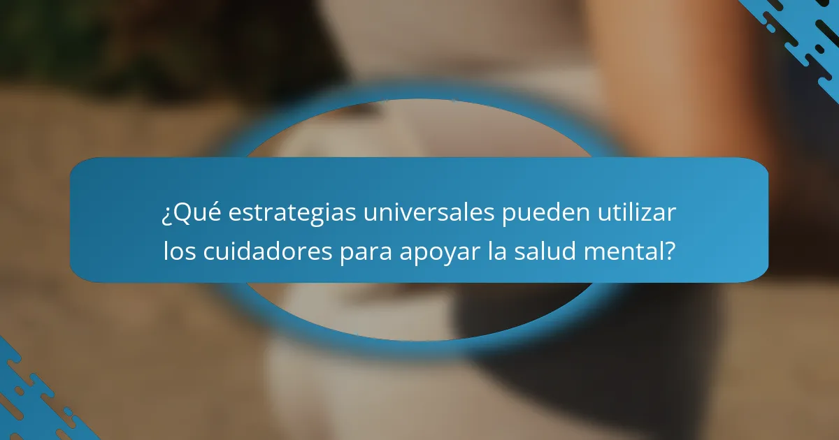 ¿Qué estrategias universales pueden utilizar los cuidadores para apoyar la salud mental?
